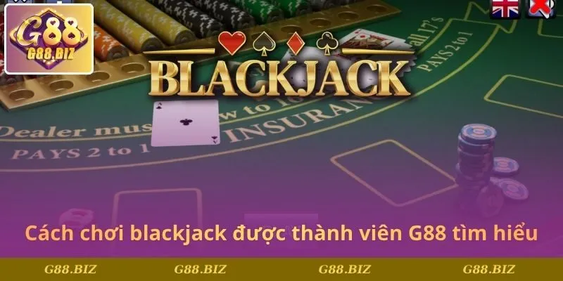 Cách chơi blackjack được thành viên G88 tìm hiểu
