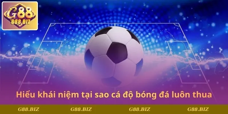 Hiểu khái niệm trước khi nắm tại sao cá độ bóng đá luôn thua